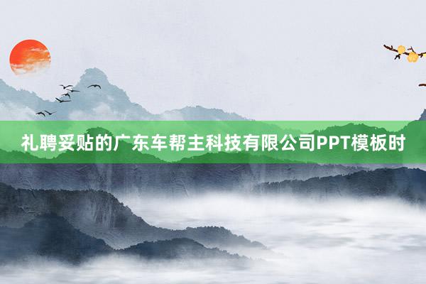 礼聘妥贴的广东车帮主科技有限公司PPT模板时