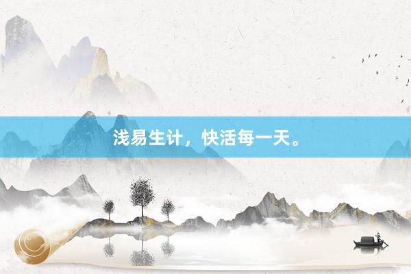 浅易生计，快活每一天。