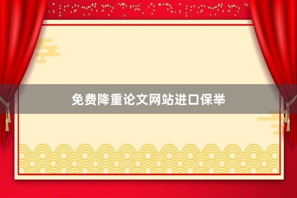 免费降重论文网站进口保举