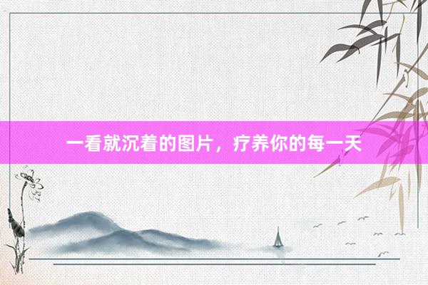 一看就沉着的图片，疗养你的每一天