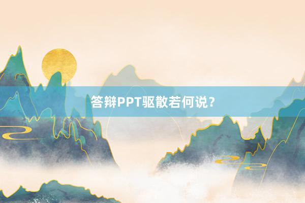答辩PPT驱散若何说？