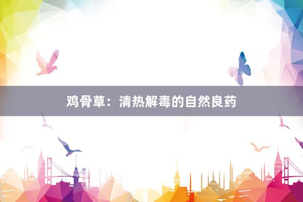 鸡骨草：清热解毒的自然良药