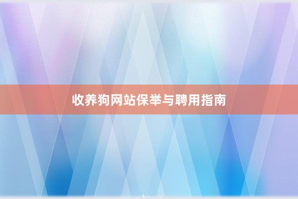 收养狗网站保举与聘用指南